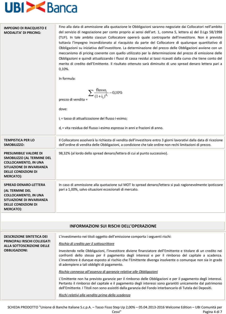 Non è previsto tuttavia l impegno incondizionato al riacquisto da parte del Collocatore di qualunque quantitativo di Obbligazioni su iniziativa dell investitore.