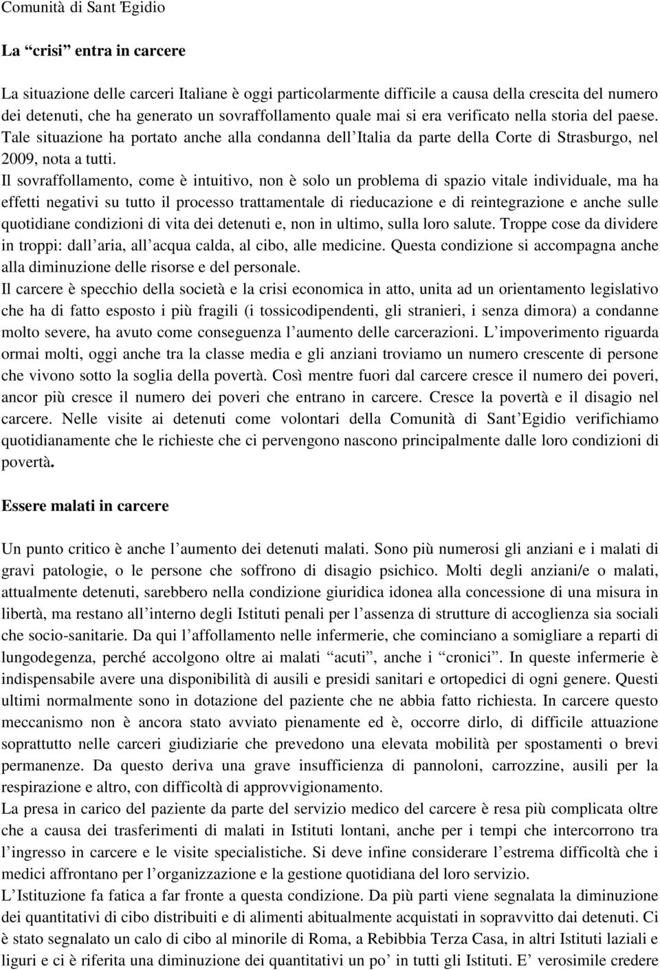 Il sovraffollamento, come è intuitivo, non è solo un problema di spazio vitale individuale, ma ha effetti negativi su tutto il processo trattamentale di rieducazione e di reintegrazione e anche sulle