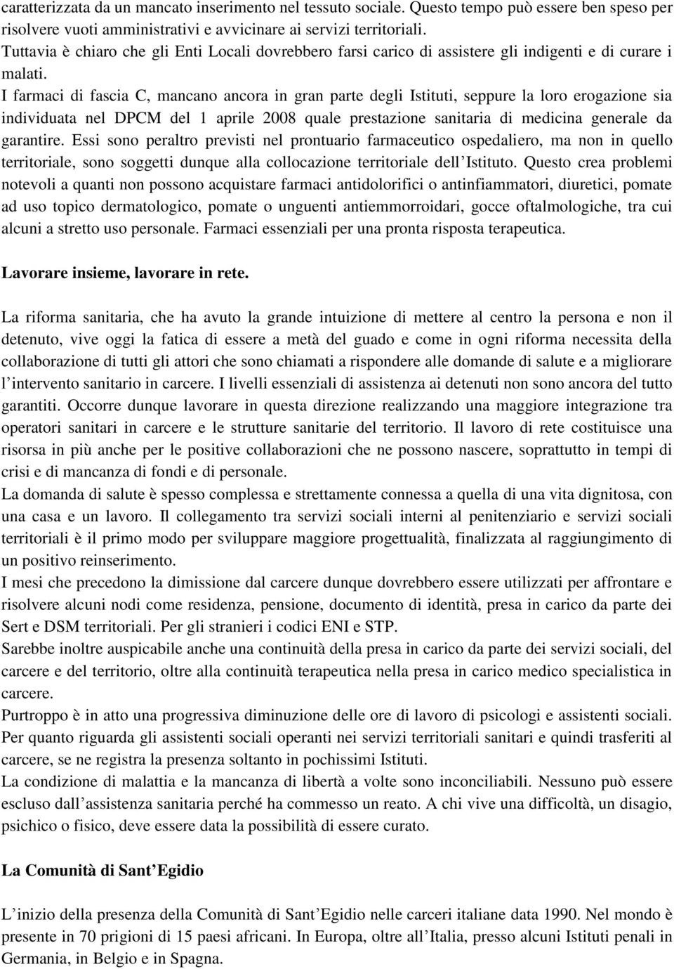 I farmaci di fascia C, mancano ancora in gran parte degli Istituti, seppure la loro erogazione sia individuata nel DPCM del 1 aprile 2008 quale prestazione sanitaria di medicina generale da garantire.