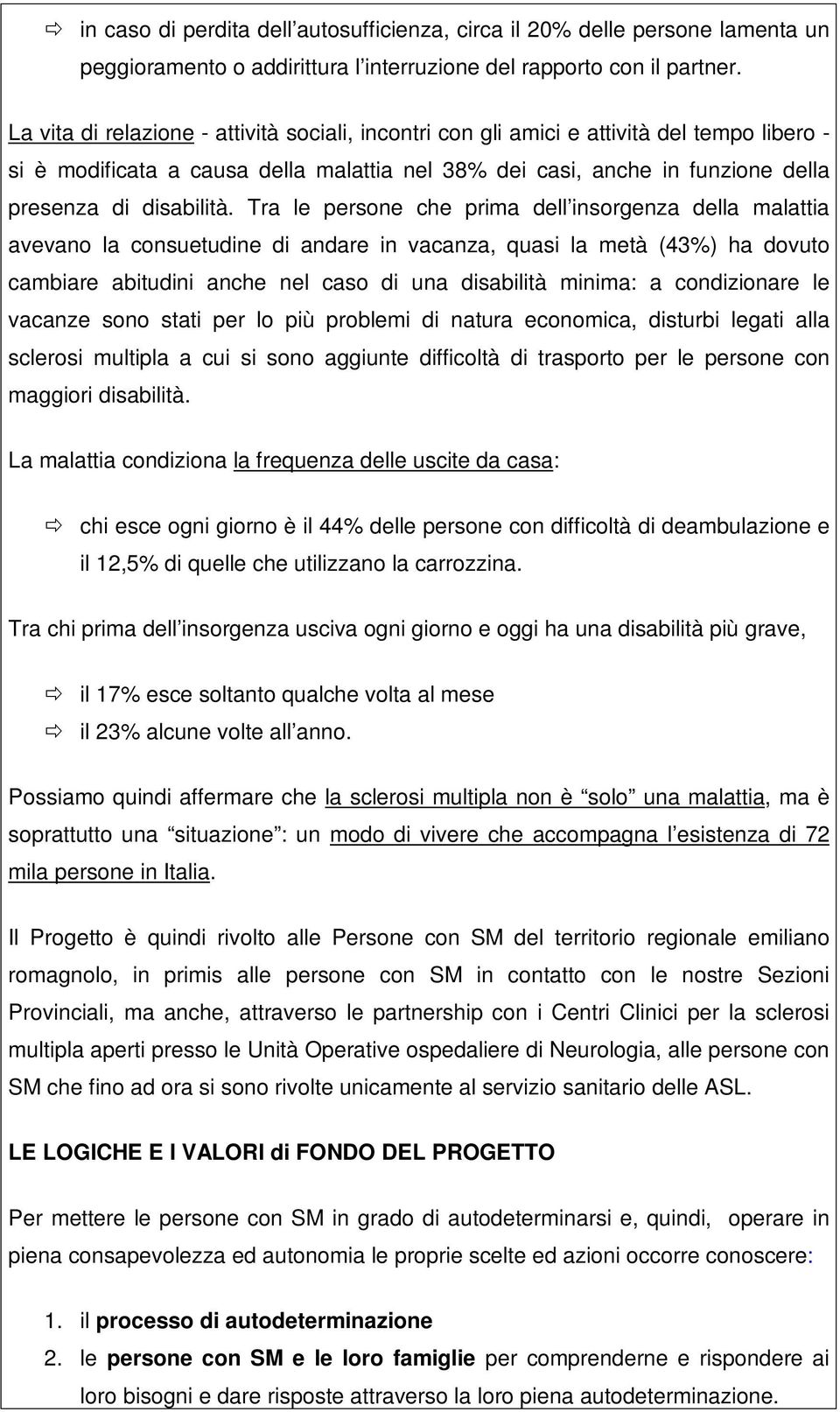 Tra le persone che prima dell insorgenza della malattia avevano la consuetudine di andare in vacanza, quasi la metà (43%) ha dovuto cambiare abitudini anche nel caso di una disabilità minima: a