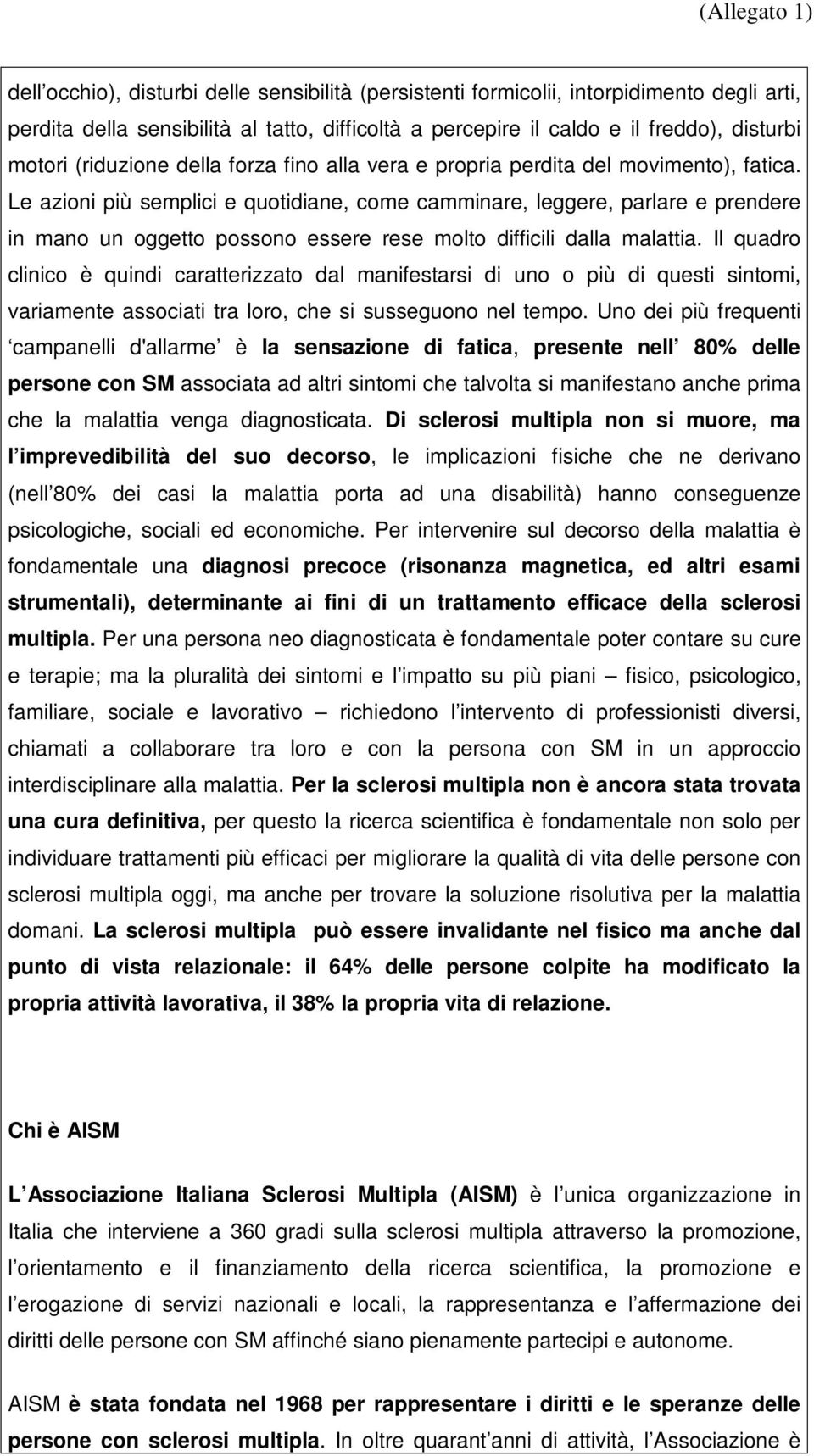 Le azioni più semplici e quotidiane, come camminare, leggere, parlare e prendere in mano un oggetto possono essere rese molto difficili dalla malattia.