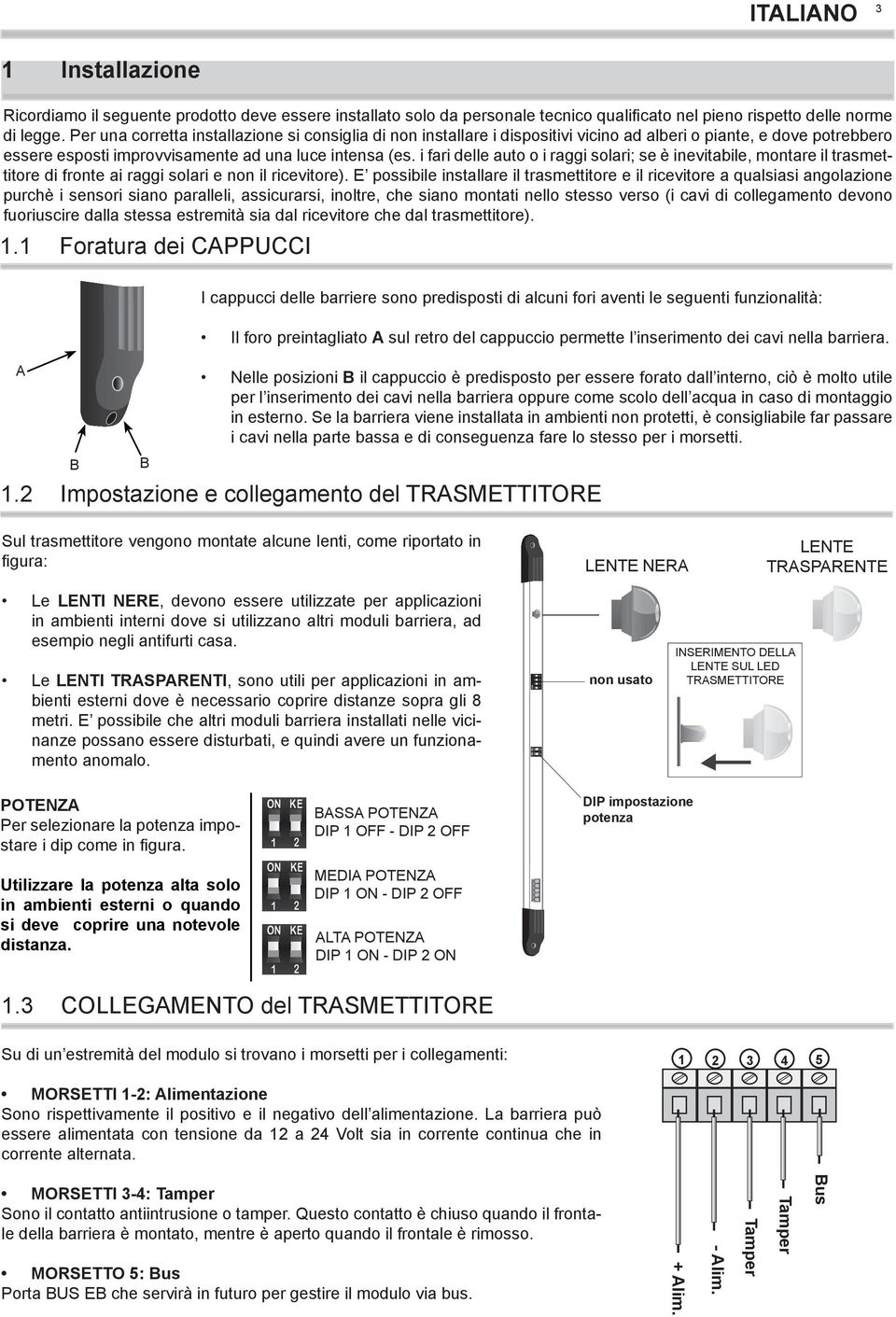 i fari delle auto o i raggi solari; se è inevitabile, montare il trasmettitore di fronte ai raggi solari e non il ricevitore).