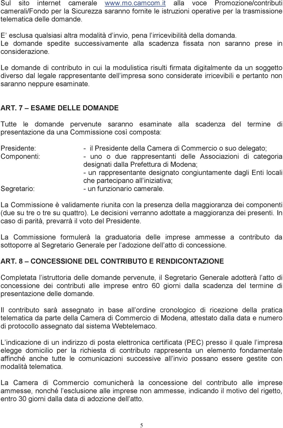 Le domande di contributo in cui la modulistica risulti firmata digitalmente da un soggetto diverso dal legale rappresentante dell impresa sono considerate irricevibili e pertanto non saranno neppure