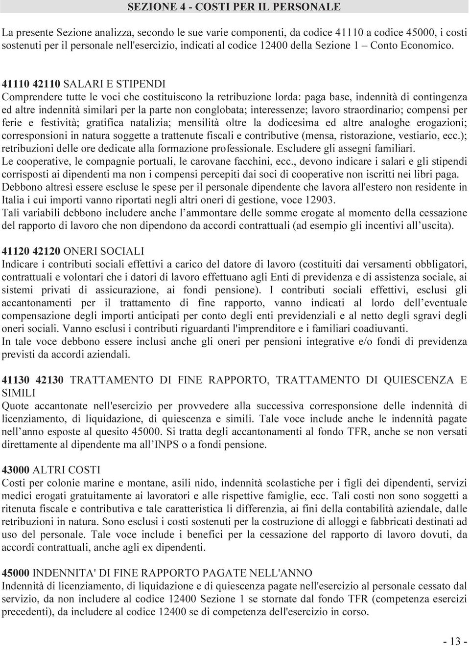 41110 42110 SALARI E STIPENDI Comprendere tutte le voci che costituiscono la retribuzione lorda: paga base, indennità di contingenza ed altre indennità similari per la parte non conglobata;