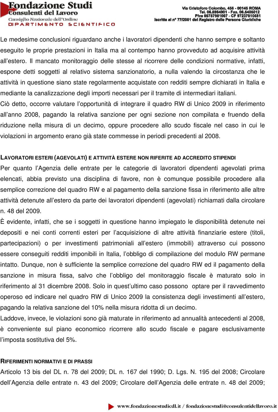 questione siano state regolarmente acquistate con redditi sempre dichiarati in Italia e mediante la canalizzazione degli importi necessari per il tramite di intermediari italiani.