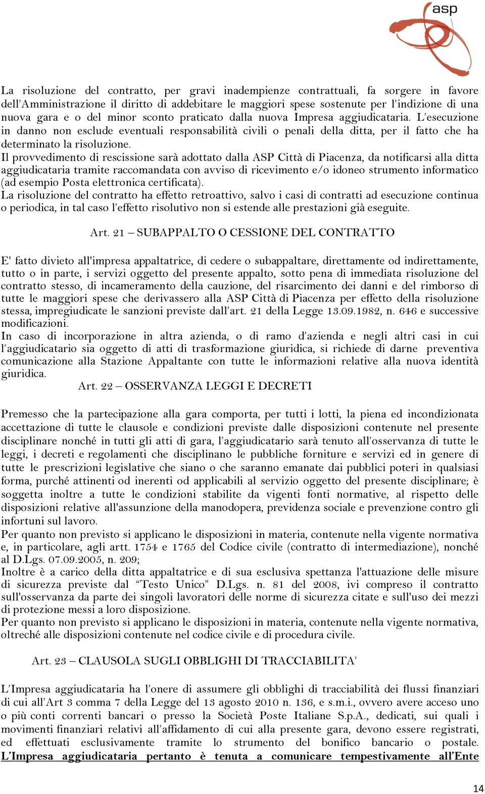 Il provvedimento di rescissione sarà adottato dalla ASP Città di Piacenza, da notificarsi alla ditta aggiudicataria tramite raccomandata con avviso di ricevimento e/o idoneo strumento informatico (ad