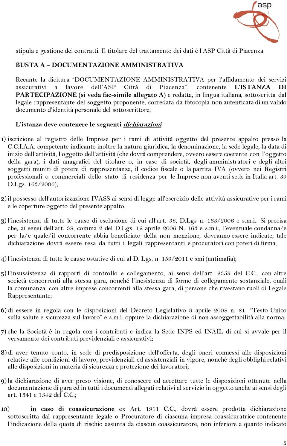 PARTECIPAZIONE (si veda fac-simile allegato A) e redatta, in lingua italiana, sottoscritta dal legale rappresentante del soggetto proponente, corredata da fotocopia non autenticata di un valido