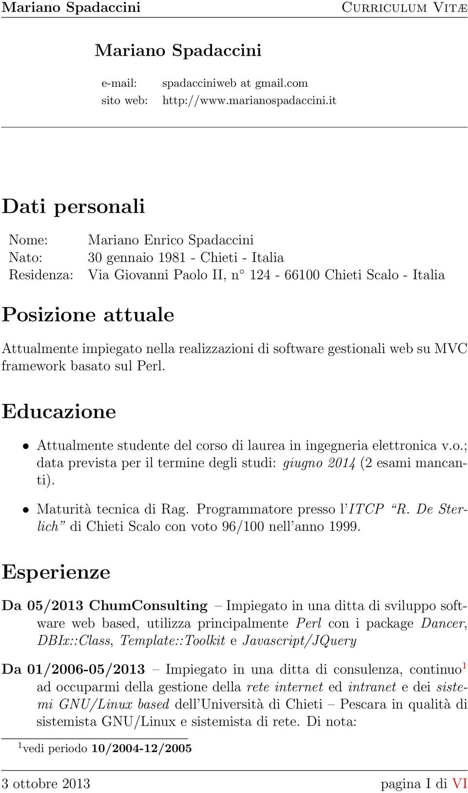 nella realizzazioni di software gestionali web su MVC framework basato sul Perl. Educazione Attualmente studente del corso di laurea in ingegneria elettronica v.o.; data prevista per il termine degli studi: giugno 2014 (2 esami mancanti).