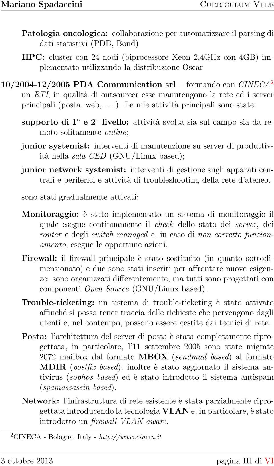 Le mie attività principali sono state: supporto di 1 e 2 livello: attività svolta sia sul campo sia da remoto solitamente online; junior systemist: interventi di manutenzione su server di