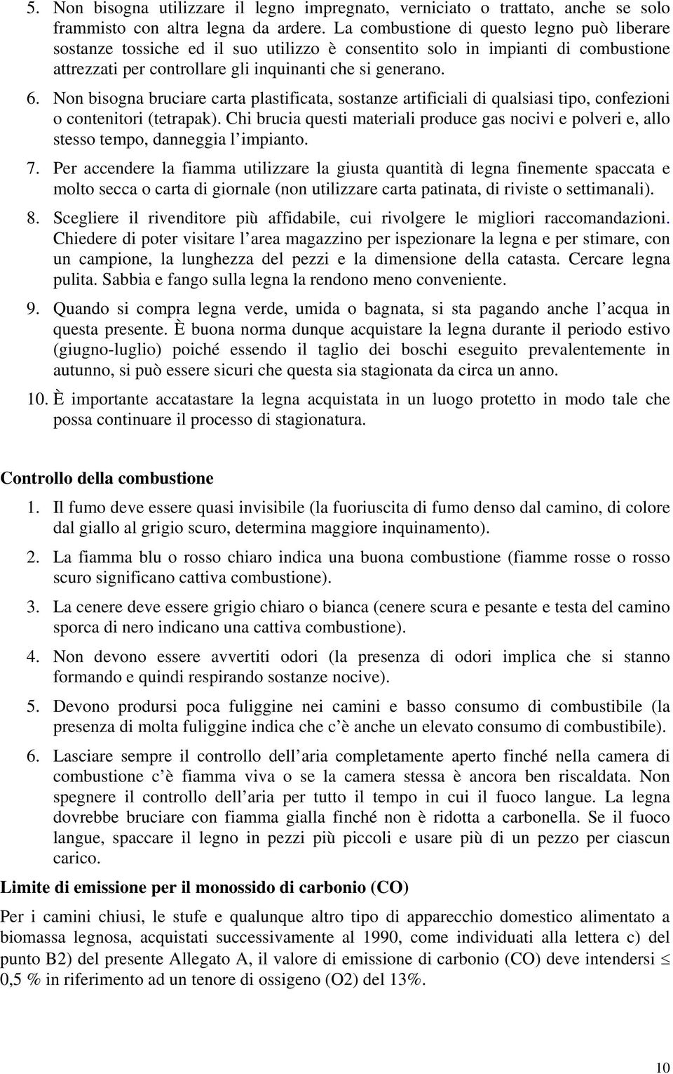 Non bisogna bruciare carta plastificata, sostanze artificiali di qualsiasi tipo, confezioni o contenitori (tetrapak).