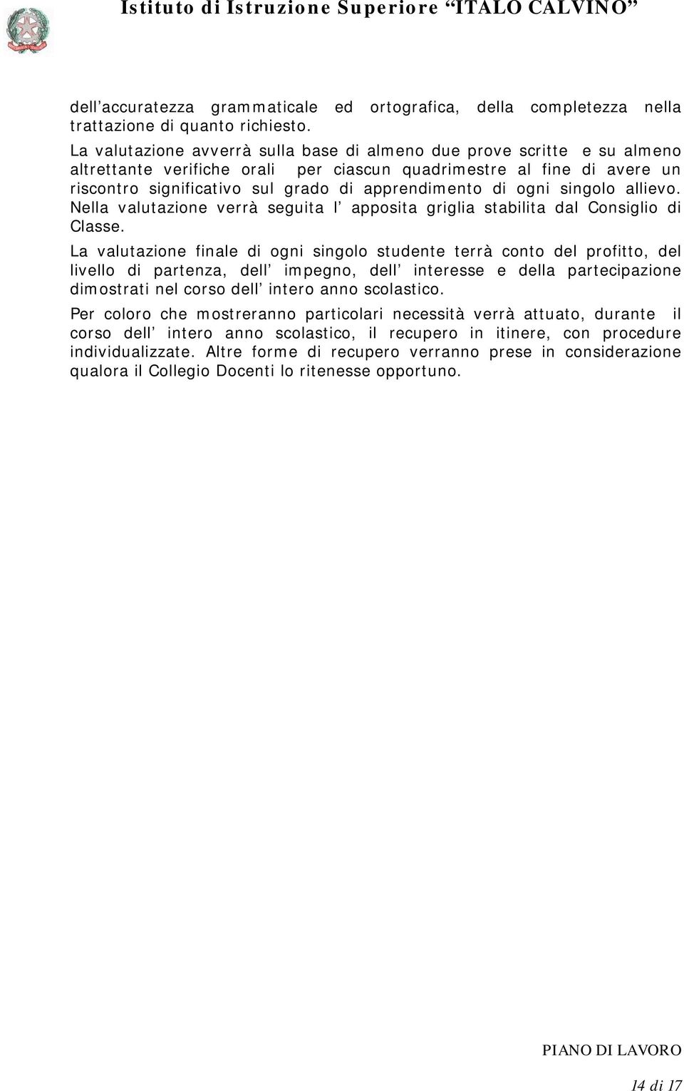 di ogni singolo allievo. Nella valutazione verrà seguita l apposita griglia stabilita dal Consiglio di Classe.