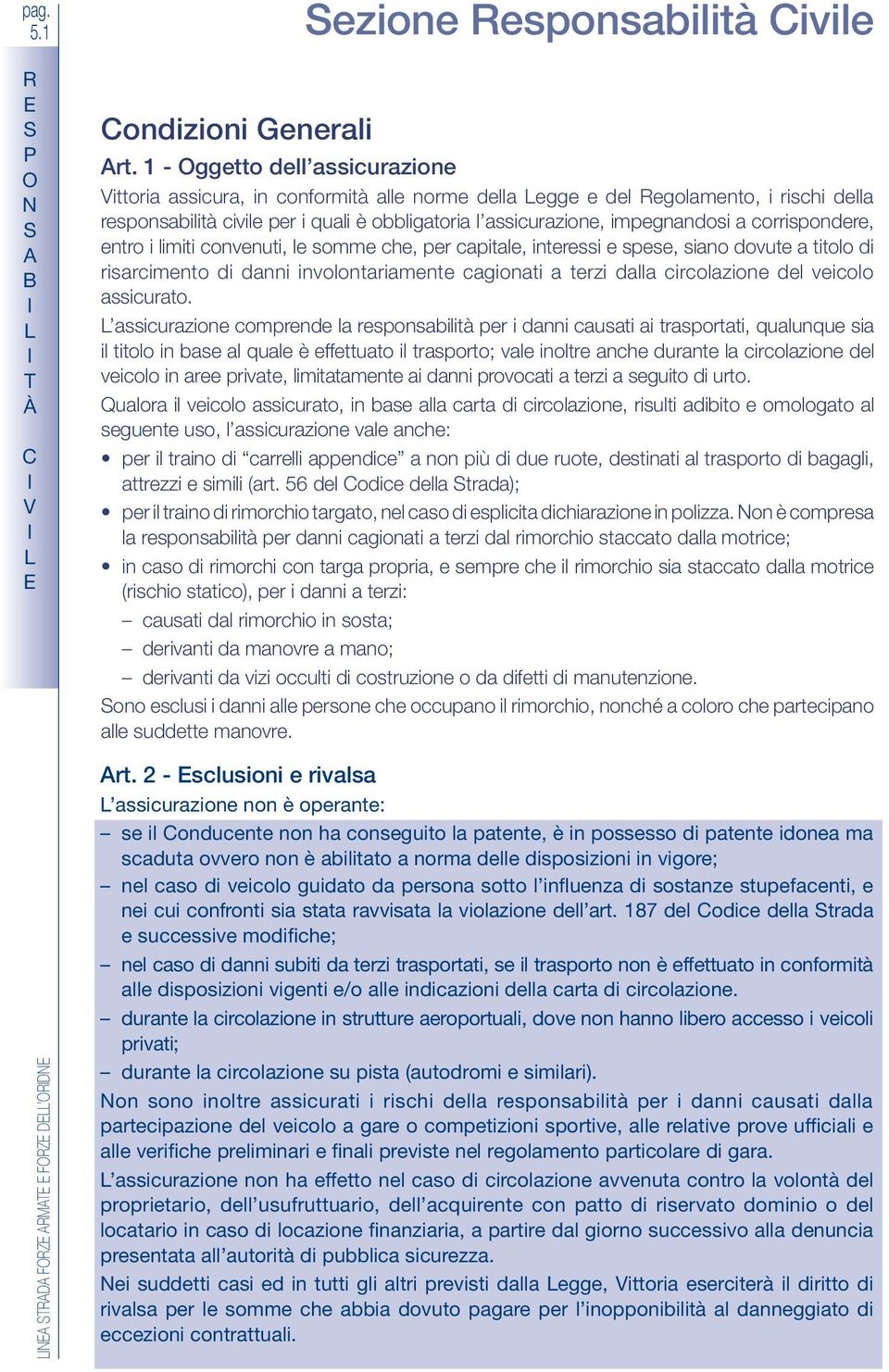 corrispondere, entro i limiti convenuti, le somme che, per capitale, interessi e spese, siano dovute a titolo di risarcimento di danni involontariamente cagionati a terzi dalla circolazione del