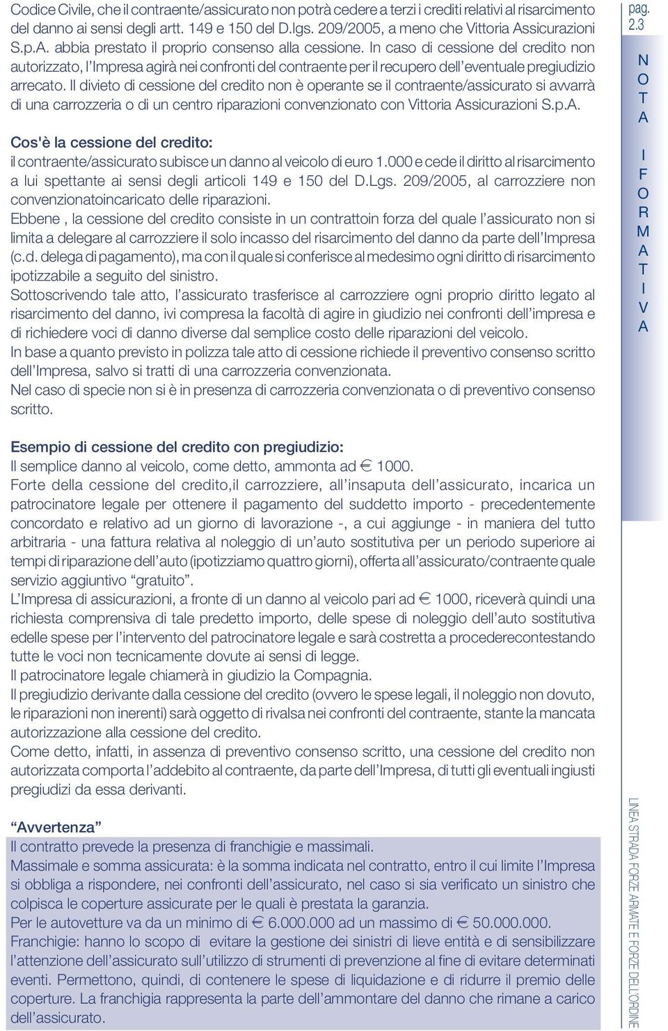 l divieto di cessione del credito non è operante se il contraente/assicurato si avvarrà di una carrozzeria o di un centro riparazioni convenzionato con ittoria ssicurazioni.p.. os'è la cessione del credito: il contraente/assicurato subisce un danno al veicolo di euro 1.