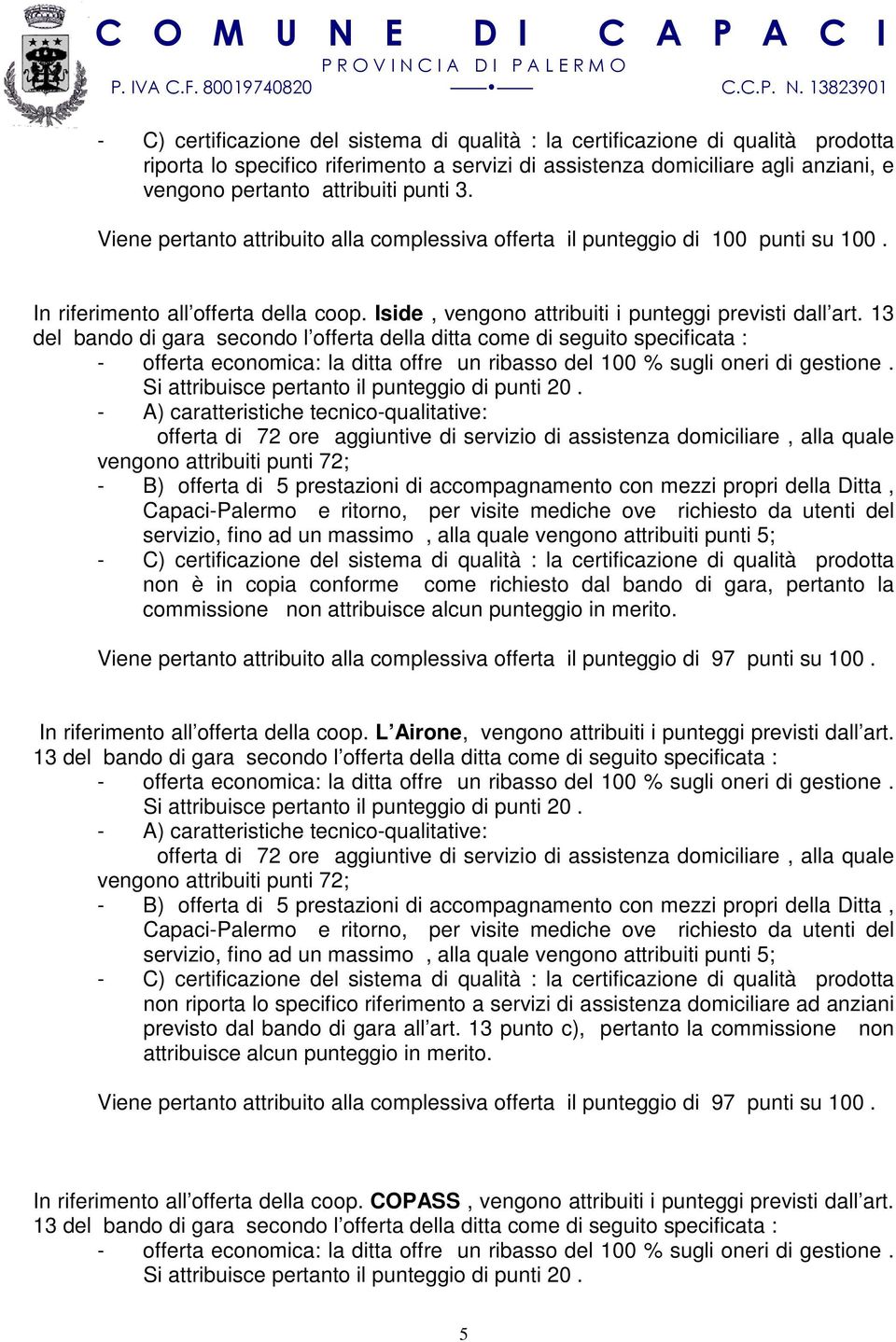 merito. Viene pertanto attribuito alla complessiva offerta il punteggio di 97 punti su 100. In riferimento all offerta della coop. L Airone, vengono attribuiti i punteggi previsti dall art.