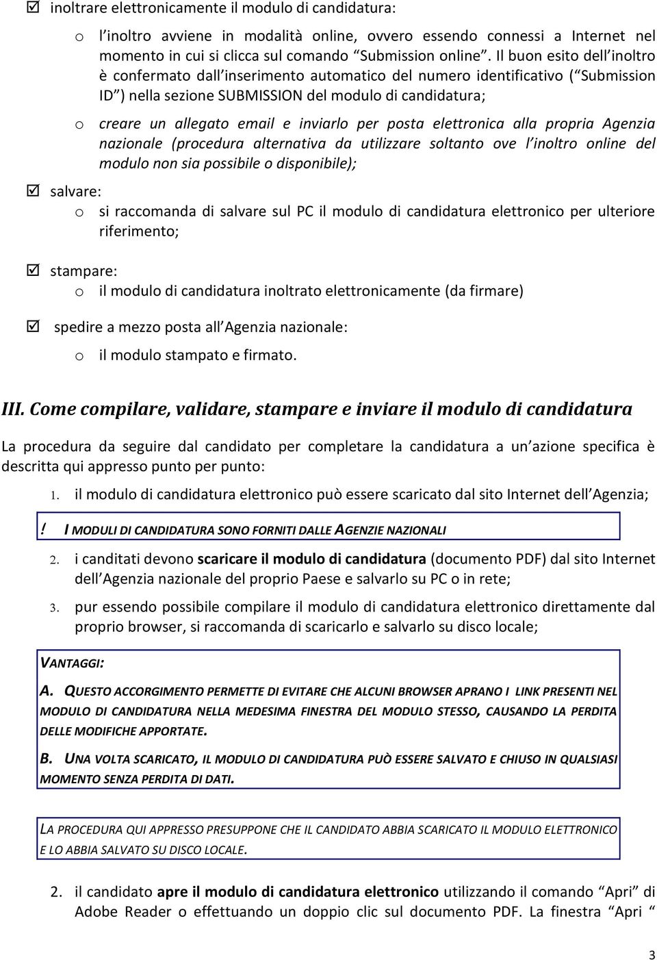 inviarlo per posta elettronica alla propria Agenzia nazionale (procedura alternativa da utilizzare soltanto ove l inoltro online del modulo non sia possibile o disponibile); salvare: o si raccomanda