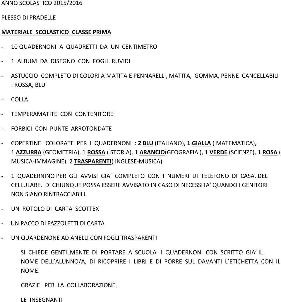 GIALLA ( MATEMATICA), 1 AZZURRA (GEOMETRIA), 1 ROSSA ( STORIA), 1 ARANCIO(GEOGRAFIA ), 1 VERDE (SCIENZE), 1 ROSA ( MUSICA-IMMAGINE), 2 TRASPARENTI( INGLESE-MUSICA) - 1 QUADERNINO PER GLI AVVISI GIA