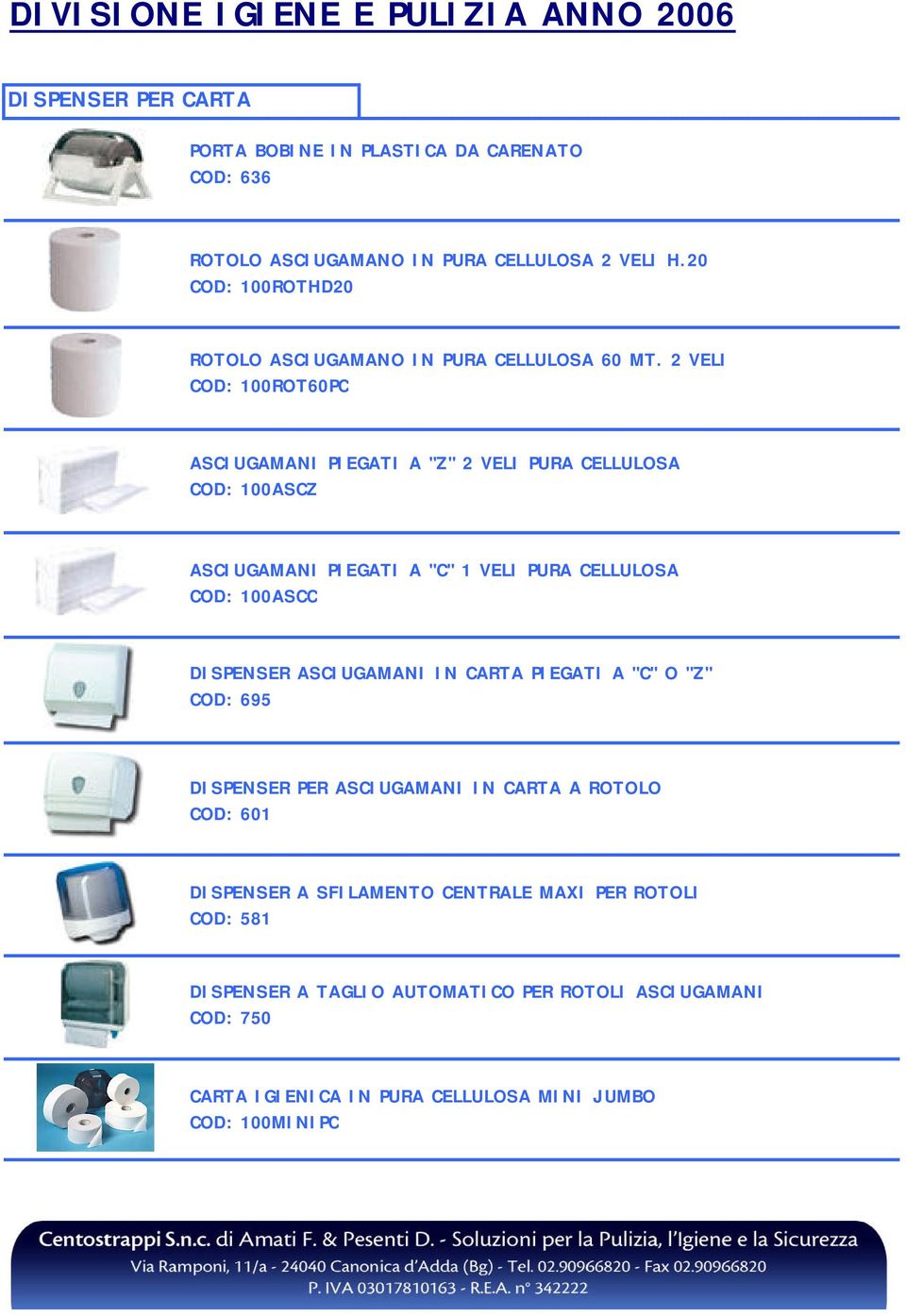 2 VELI COD: 100ROT60PC ASCIUGAMANI PIEGATI A "Z" 2 VELI PURA CELLULOSA COD: 100ASCZ ASCIUGAMANI PIEGATI A "C" 1 VELI PURA CELLULOSA COD: 100ASCC