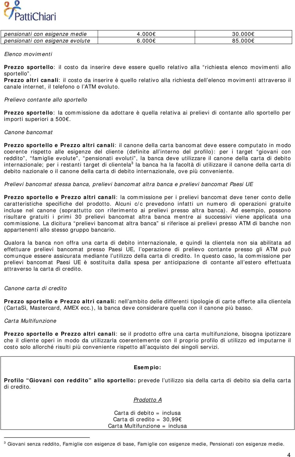 Prezzo altri canali: il costo da inserire è quello relativo alla richiesta dell elenco movimenti attraverso il canale internet, il telefono o l ATM evoluto.