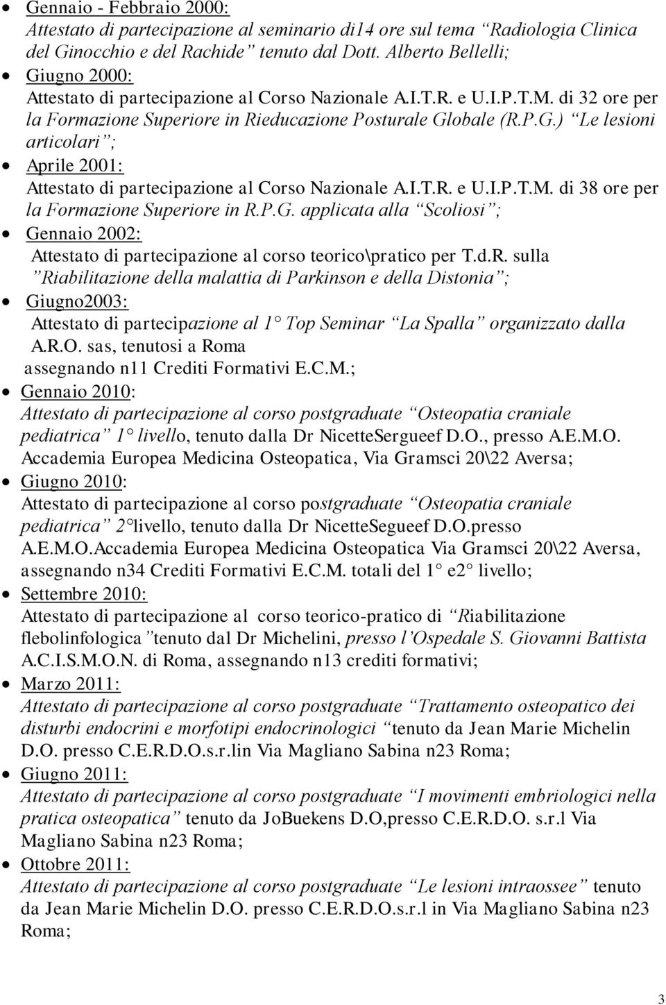 I.T.R. e U.I.P.T.M. di 38 ore per la Formazione Superiore in R.P.G. applicata alla Scoliosi ; Gennaio 2002: Attestato di partecipazione al corso teorico\pratico per T.d.R. sulla Riabilitazione della malattia di Parkinson e della Distonia ; Giugno2003: Attestato di partecipazione al 1 Top Seminar La Spalla organizzato dalla A.