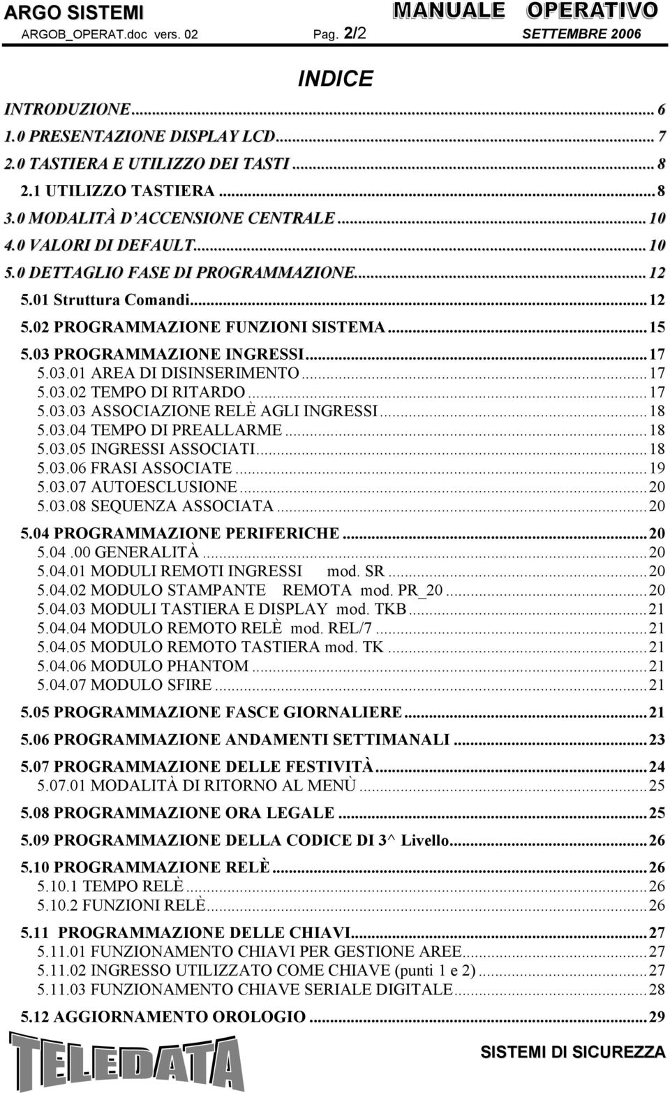 03 PROGRAMMAZIONE INGRESSI...17 5.03.01 AREA DI DISINSERIMENTO...17 5.03.02 TEMPO DI RITARDO...17 5.03.03 ASSOCIAZIONE RELÈ AGLI INGRESSI...18 5.03.04 TEMPO DI PREALLARME...18 5.03.05 INGRESSI ASSOCIATI.