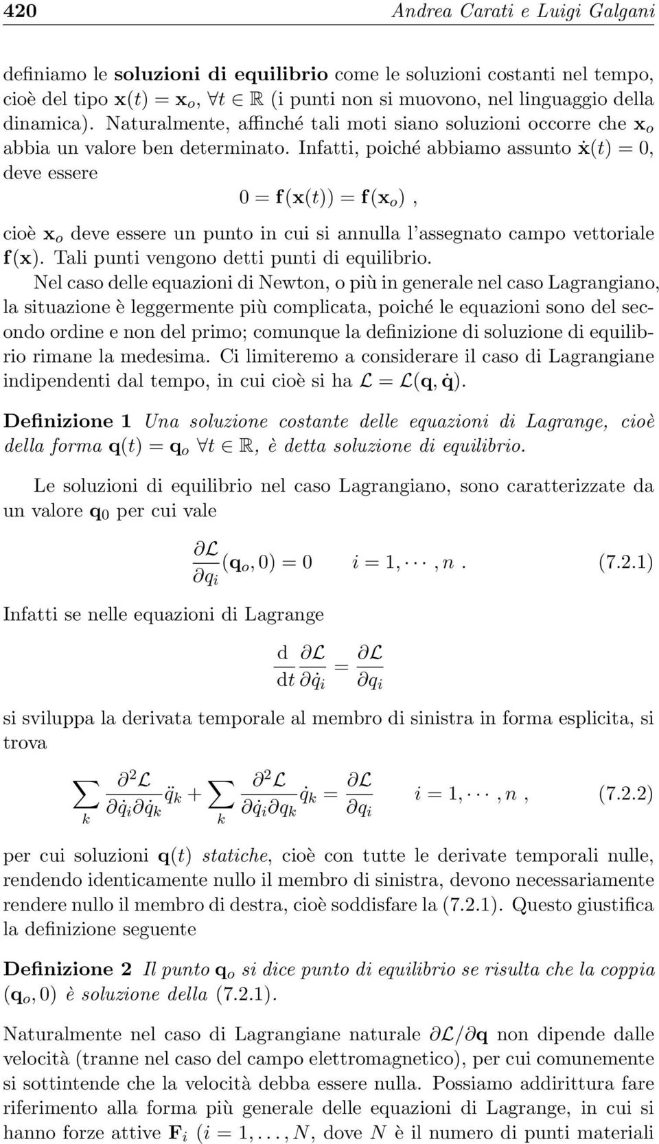 Infatti, poiché abbiamo assunto ẋ(t) = 0, deve essere 0 = f(x(t)) = f(x o ), cioè x o deve essere un punto in cui si annulla l assegnato campo vettoriale f(x).