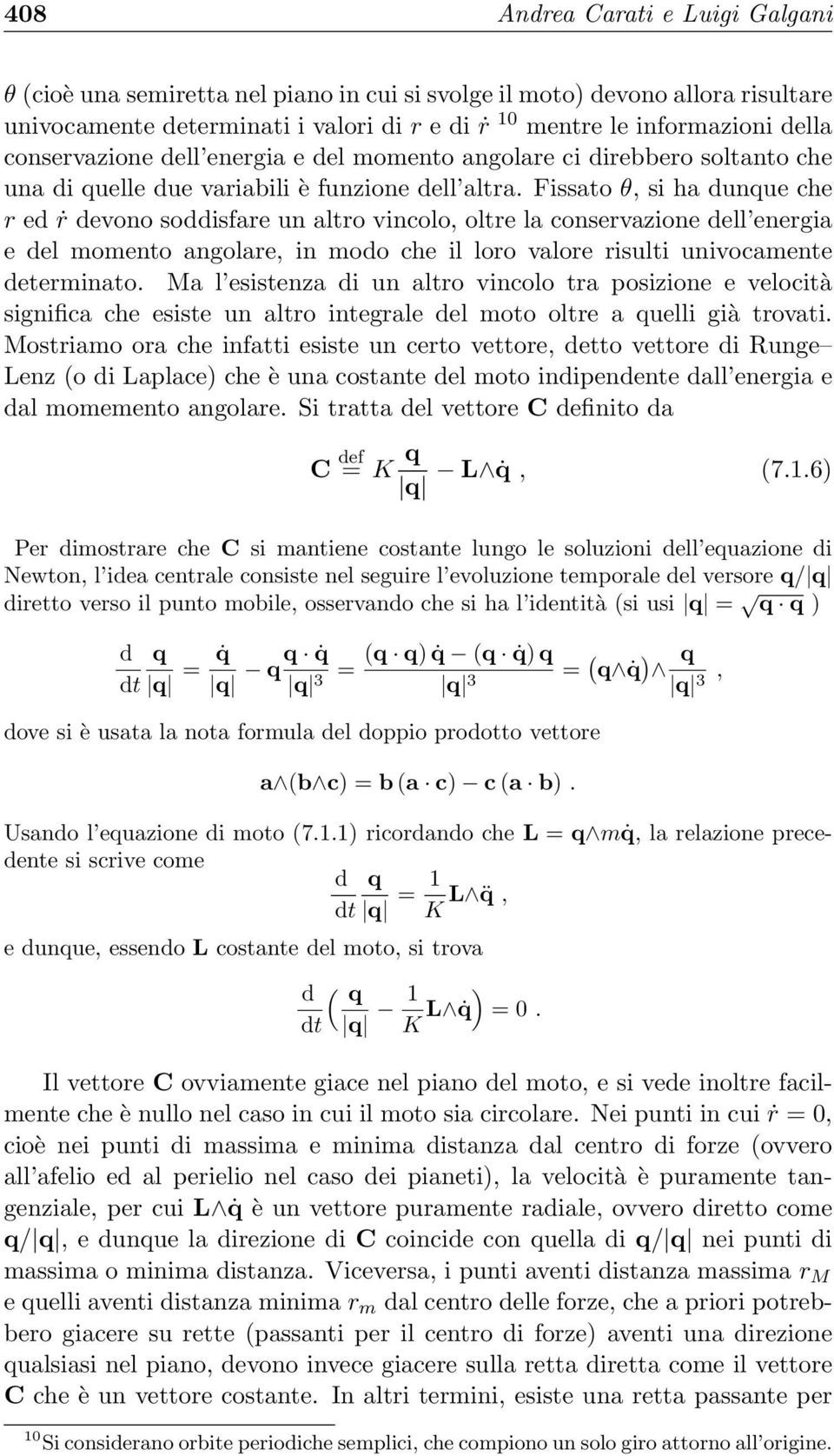 Fissato θ, si ha dunque che r ed ṙ devono soddisfare un altro vincolo, oltre la conservazione dell energia e del momento angolare, in modo che il loro valore risulti univocamente determinato.