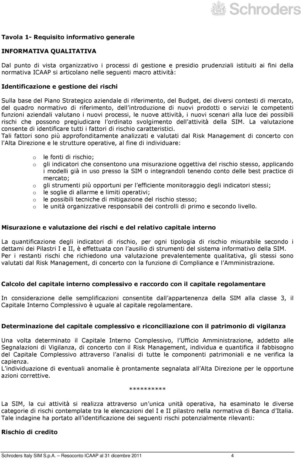 riferimento, dell introduzione di nuovi prodotti o servizi le competenti funzioni aziendali valutano i nuovi processi, le nuove attività, i nuovi scenari alla luce dei possibili rischi che possono