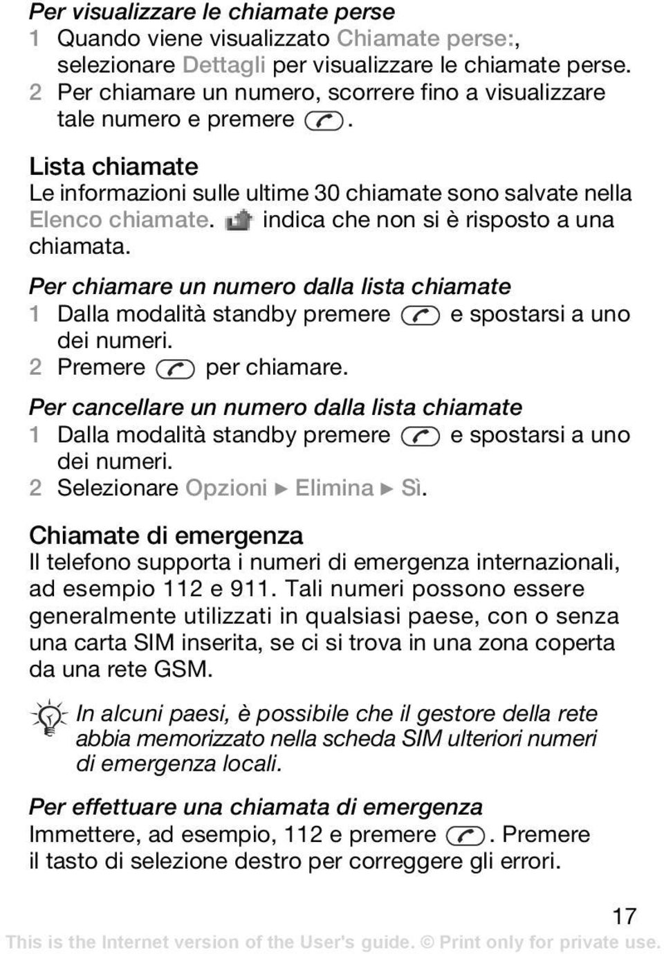 indica che non si è risposto a una chiamata. Per chiamare un numero dalla lista chiamate 1 Dalla modalità standby premere e spostarsi a uno dei numeri. 2 Premere per chiamare.