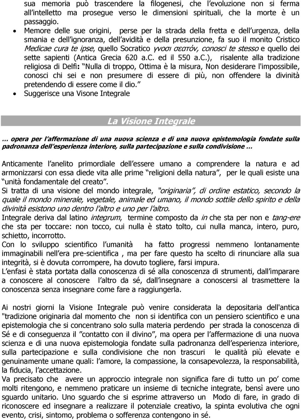 Socratico γνοσι σεατόν, conosci te stesso e quello dei sette sapienti (Antica Grecia 620 a.c. ed il 550 a.c.), risalente alla tradizione religiosa di Delfi: Nulla di troppo, Ottima è la misura, Non