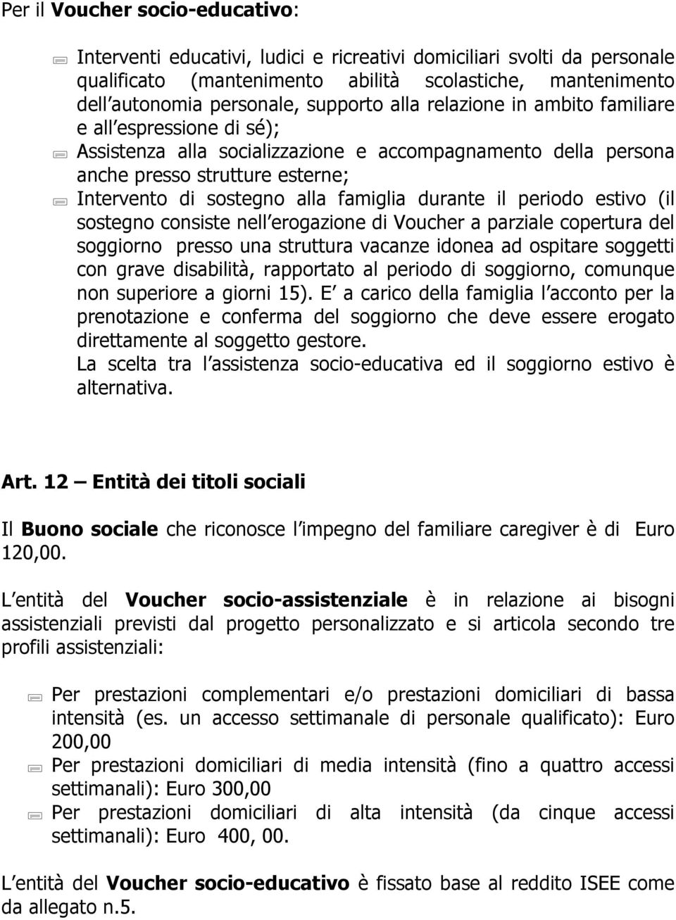 famiglia durante il periodo estivo (il sostegno consiste nell erogazione di Voucher a parziale copertura del soggiorno presso una struttura vacanze idonea ad ospitare soggetti con grave disabilità,