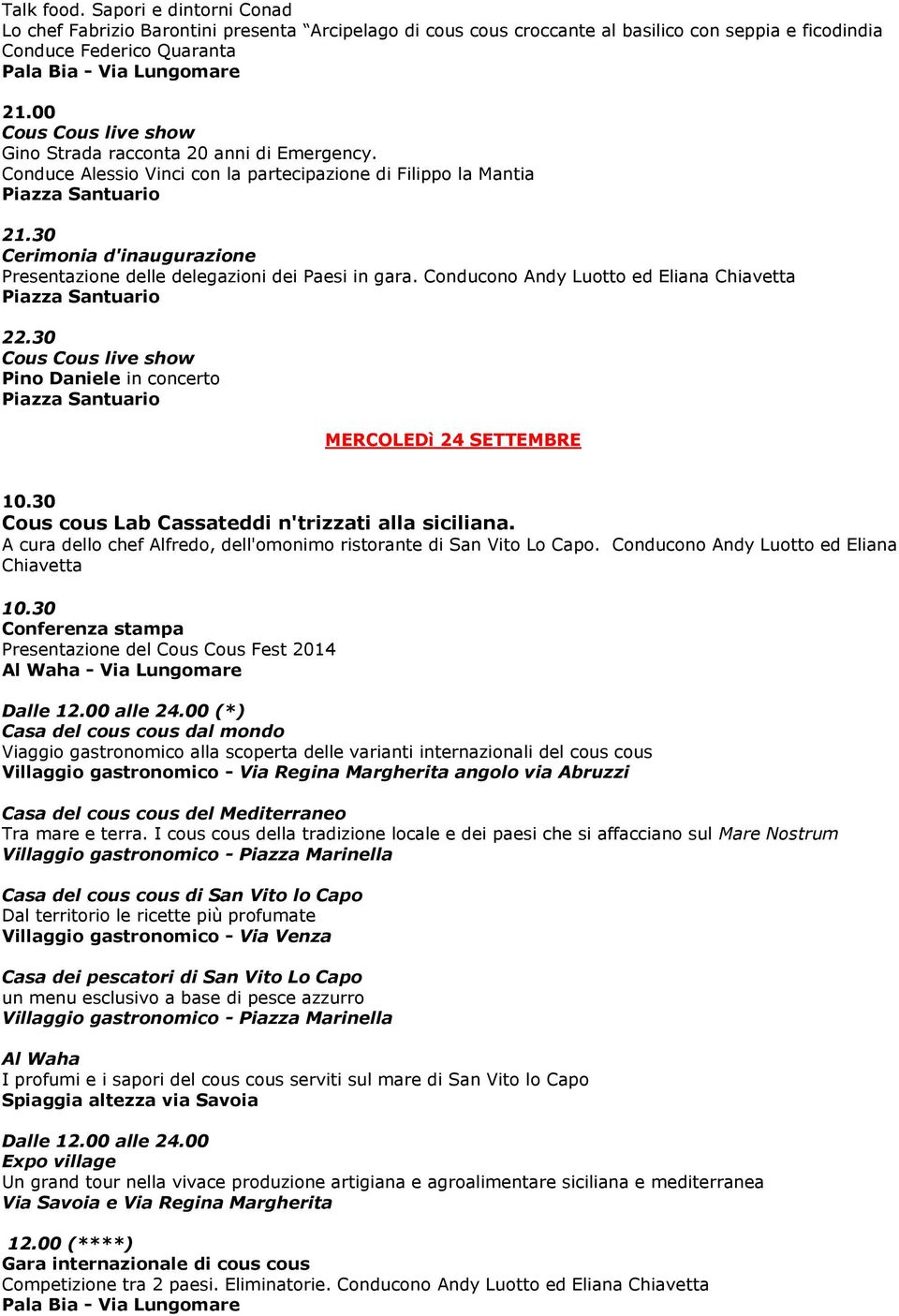 30 Cerimonia d'inaugurazione Presentazione delle delegazioni dei Paesi in gara. Conducono Andy Luotto ed Eliana Chiavetta 22.30 Pino Daniele in concerto MERCOLEDì 24 SETTEMBRE 10.