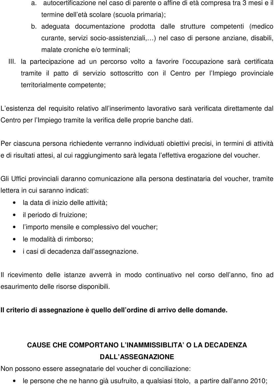 la partecipazione ad un percorso volto a favorire l occupazione sarà certificata tramite il patto di servizio sottoscritto con il Centro per l Impiego provinciale territorialmente competente; L