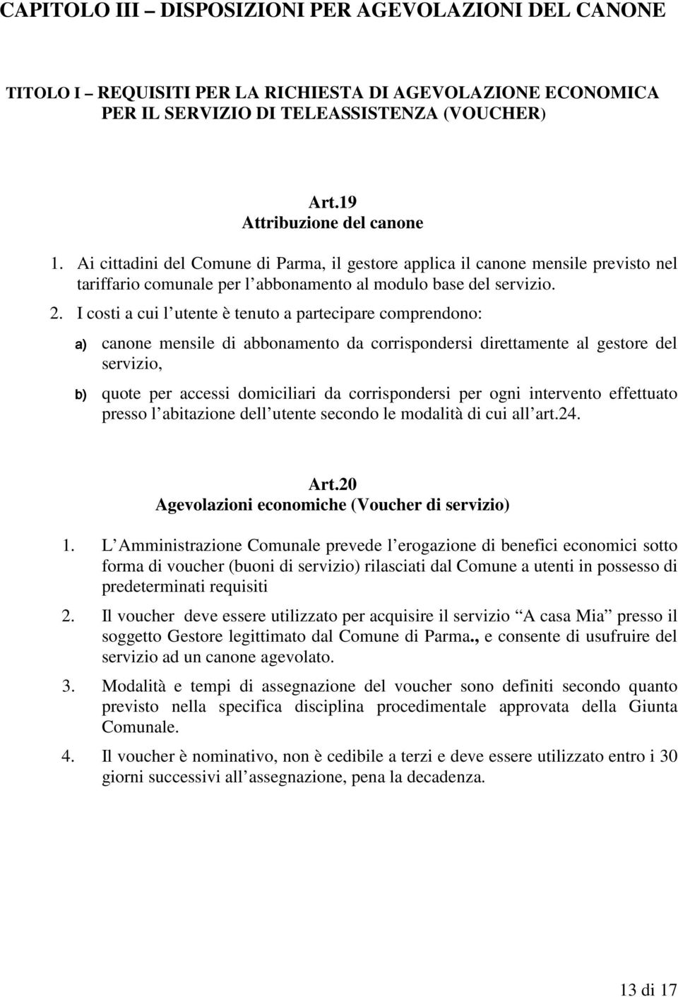 I costi a cui l utente è tenuto a partecipare comprendono: a) canone mensile di abbonamento da corrispondersi direttamente al gestore del servizio, b) quote per accessi domiciliari da corrispondersi