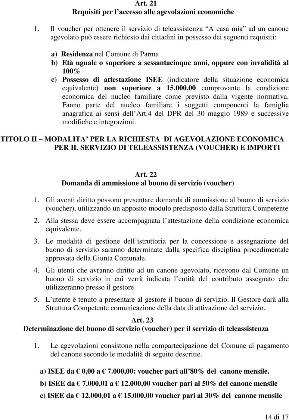 uguale o superiore a sessantacinque anni, oppure con invalidità al 100% c) Possesso di attestazione ISEE (indicatore della situazione economica equivalente) non superiore a 15.