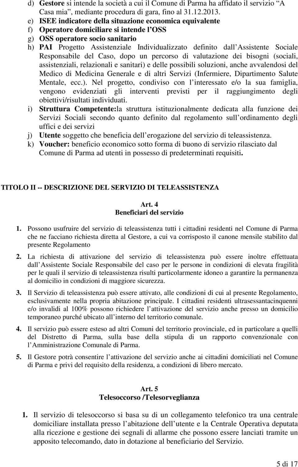 Assistente Sociale Responsabile del Caso, dopo un percorso di valutazione dei bisogni (sociali, assistenziali, relazionali e sanitari) e delle possibili soluzioni, anche avvalendosi del Medico di