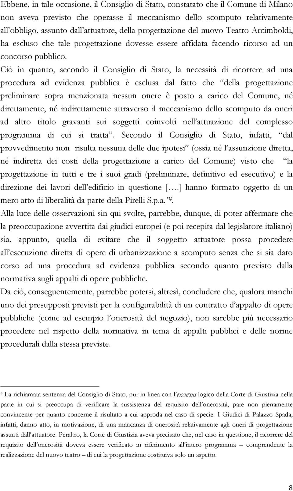 Ciò in quanto, secondo il Consiglio di Stato, la necessità di ricorrere ad una procedura ad evidenza pubblica è esclusa dal fatto che della progettazione preliminare sopra menzionata nessun onere è