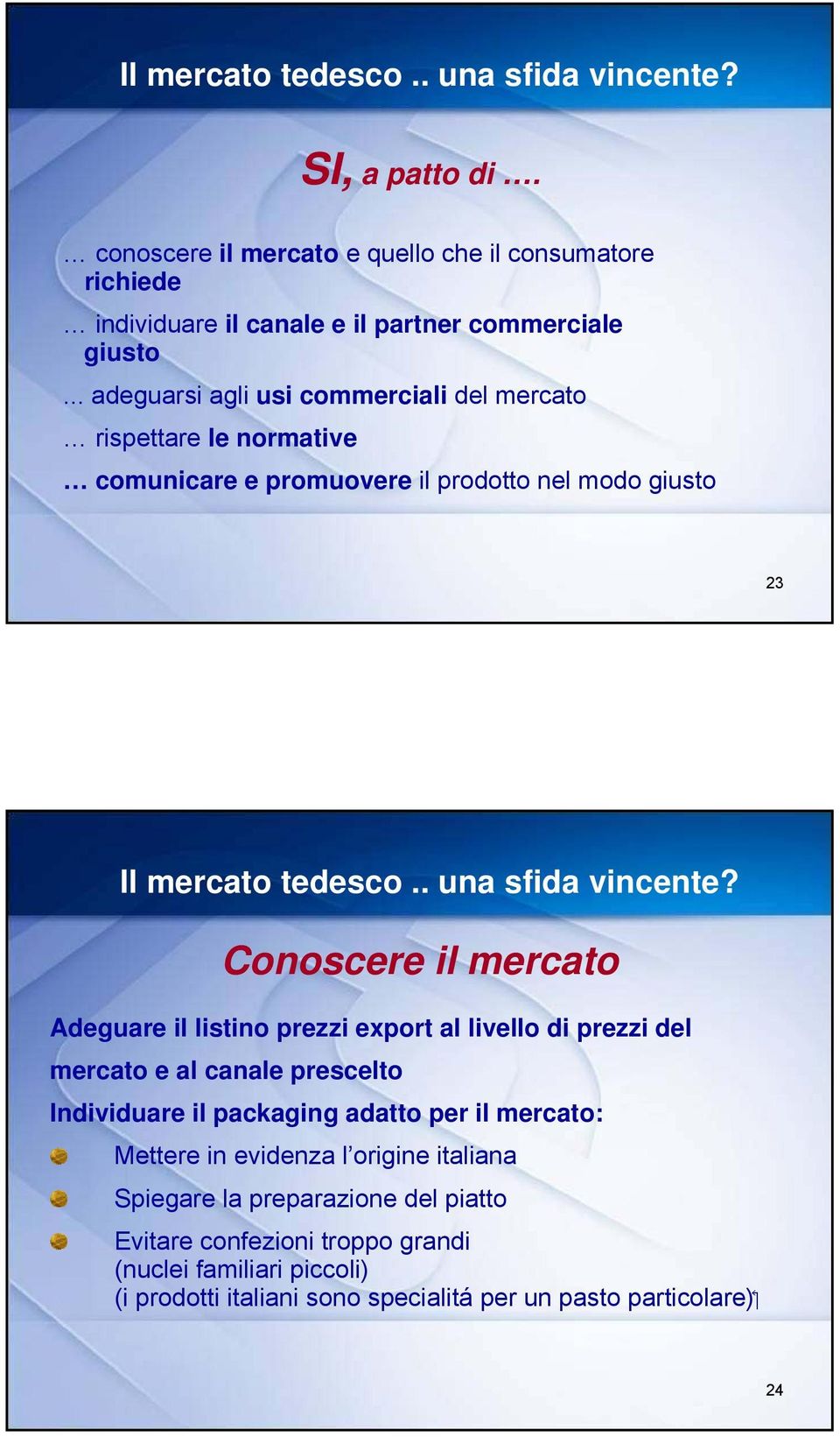 Conoscere il mercato Adeguare il listino prezzi export al livello di prezzi del mercato e al canale prescelto Individuare il packaging adatto per il mercato: Mettere in