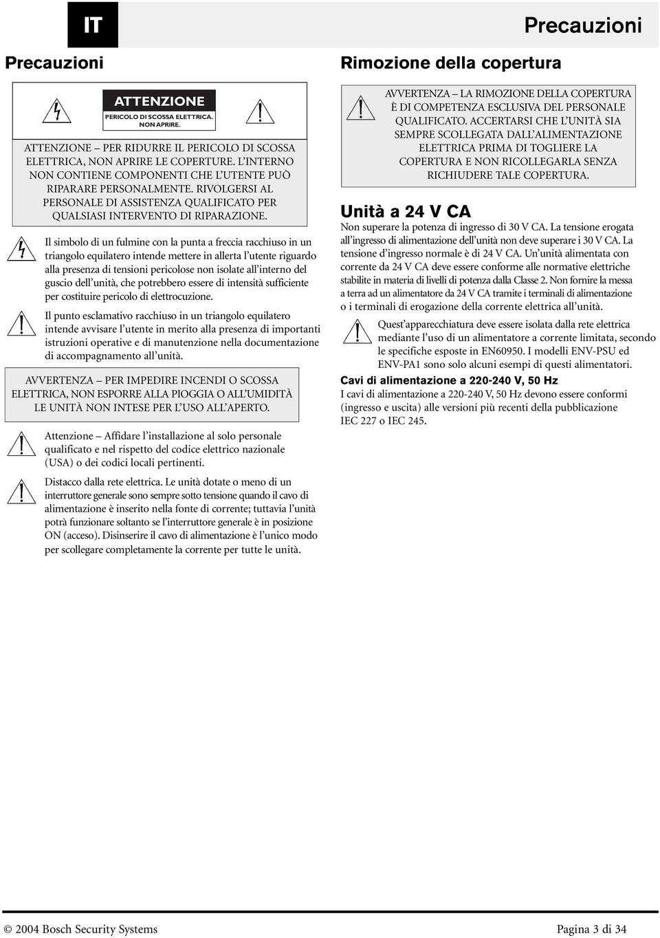 Il simbolo di un fulmine con la punta a freccia racchiuso in un triangolo equilatero intende mettere in allerta l utente riguardo alla presenza di tensioni pericolose non isolate all interno del