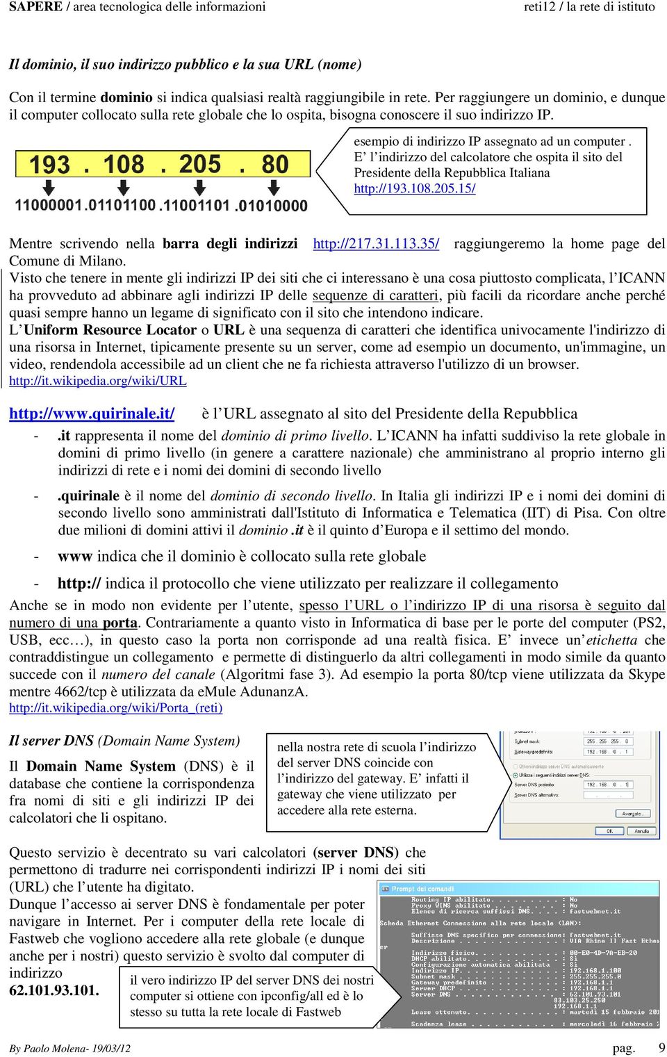 E l indirizzo del calcolatore che ospita il sito del Presidente della Repubblica Italiana http://193.108.205.15/ Mentre scrivendo nella barra degli indirizzi http://217.31.113.