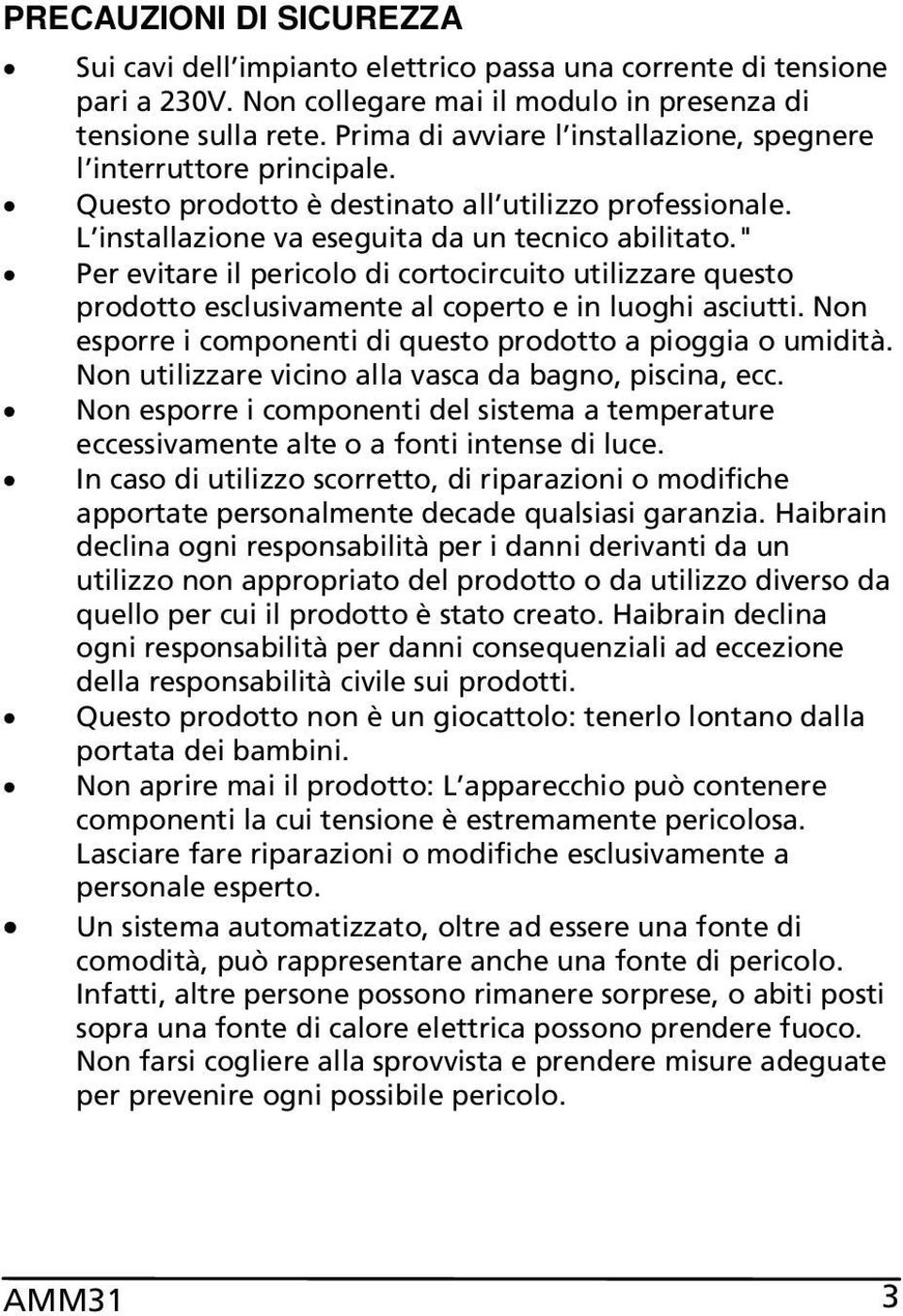 " Per evitare il pericolo di cortocircuito utilizzare questo prodotto esclusivamente al coperto e in luoghi asciutti. Non esporre i componenti di questo prodotto a pioggia o umidità.