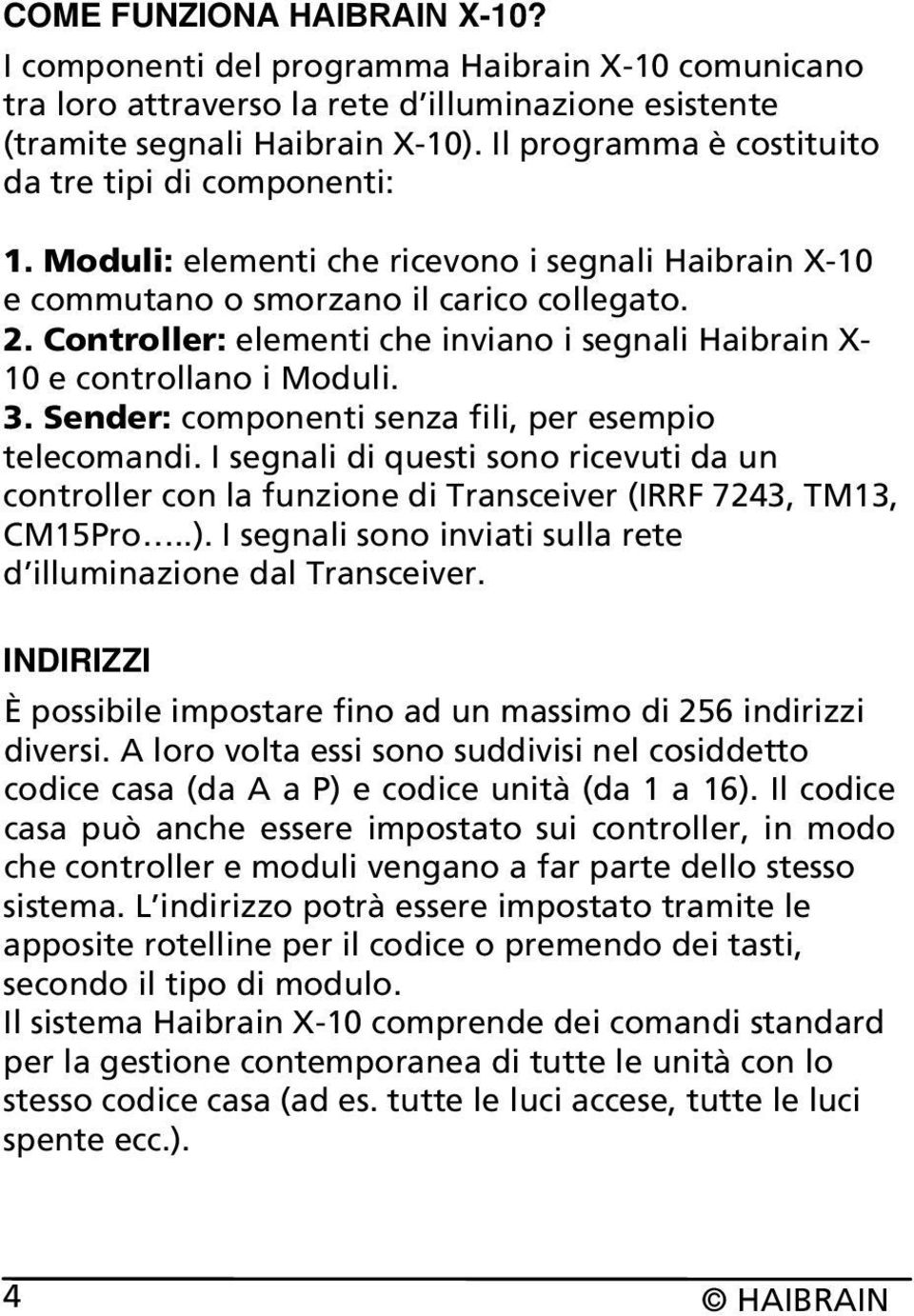 Controller: elementi che inviano i segnali Haibrain X- 10 e controllano i Moduli. 3. Sender: componenti senza fili, per esempio telecomandi.