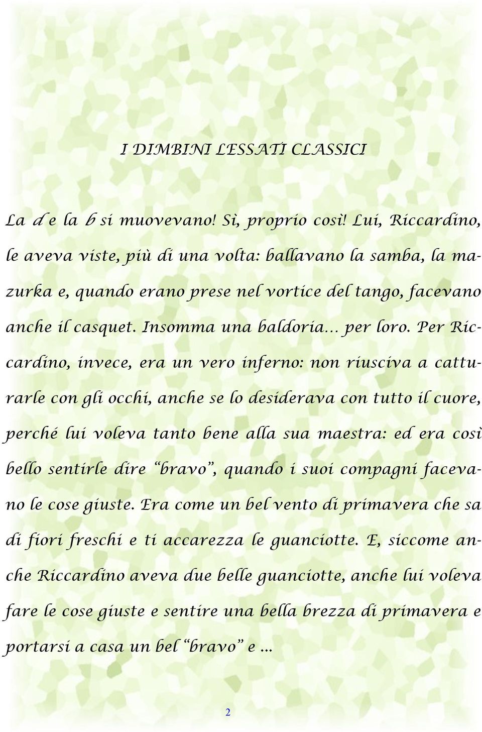 Per Riccardino, invece, era un vero inferno: non riusciva a catturarle con gli occhi, anche se lo desiderava con tutto il cuore, perché lui voleva tanto bene alla sua maestra: ed era così bello