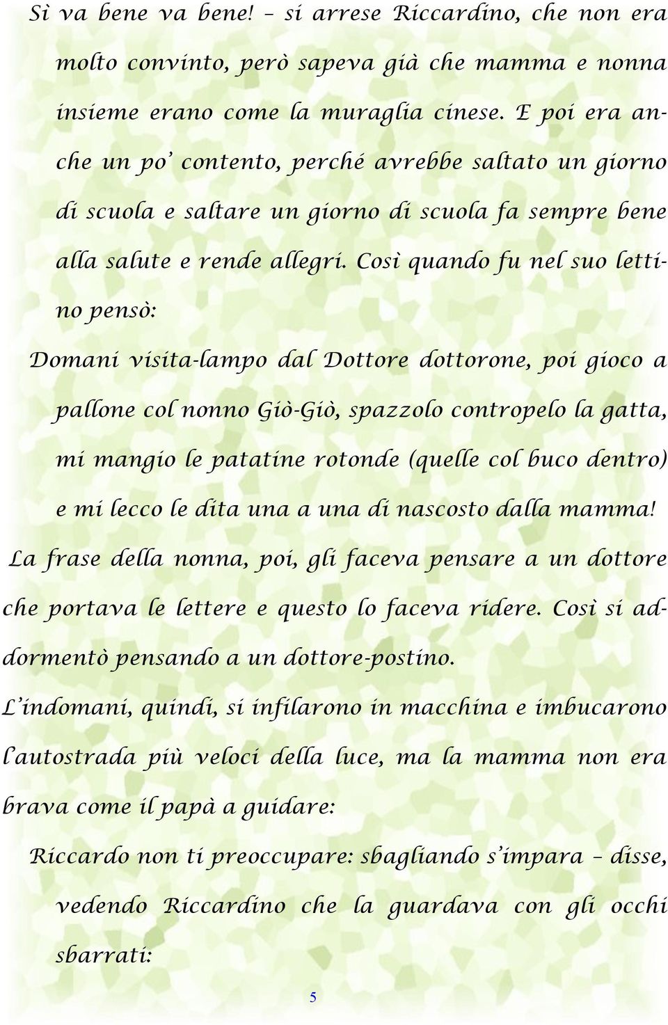 Così quando fu nel suo lettino pensò: Domani visita-lampo dal Dottore dottorone, poi gioco a pallone col nonno Giò-Giò, spazzolo contropelo la gatta, mi mangio le patatine rotonde (quelle col buco