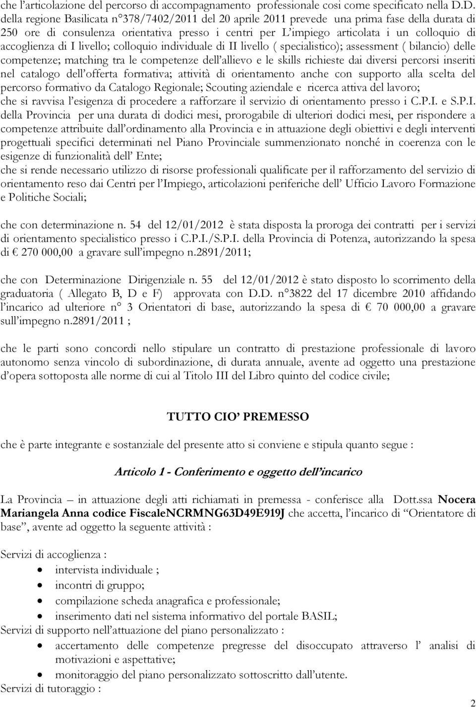 accoglienza di I livello; colloquio individuale di II livello ( specialistico); assessment ( bilancio) delle competenze; matching tra le competenze dell allievo e le skills richieste dai diversi