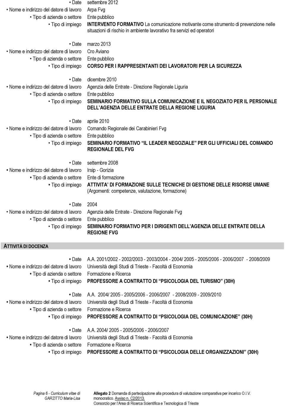 2010 Nome e indirizzo del datore di lavoro Agenzia delle Entrate - Direzione Regionale Liguria Tipo di impiego SEMINARIO FORMATIVO SULLA COMUNICAZIONE E IL NEGOZIATO PER IL PERSONALE DELL AGENZIA