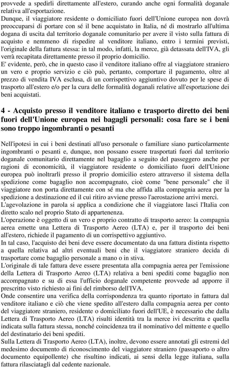 territorio doganale comunitario per avere il visto sulla fattura di acquisto e nemmeno di rispedire al venditore italiano, entro i termini previsti, l'originale della fattura stessa: in tal modo,