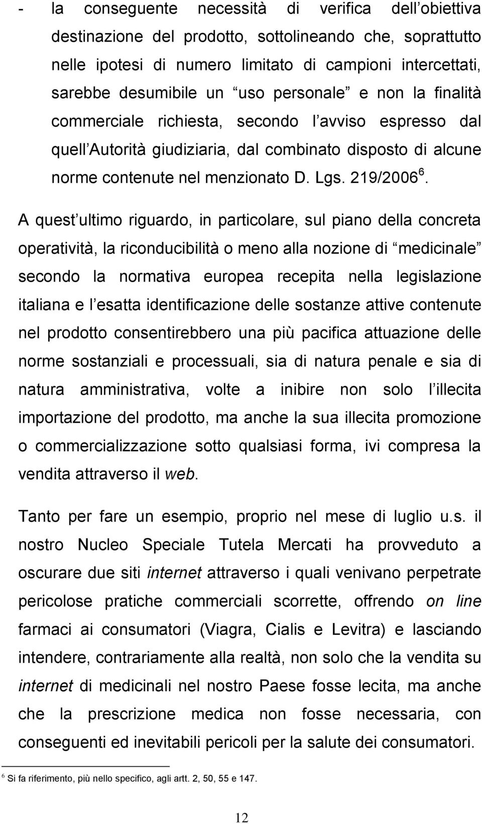 A quest ultimo riguardo, in particolare, sul piano della concreta operatività, la riconducibilità o meno alla nozione di medicinale secondo la normativa europea recepita nella legislazione italiana e