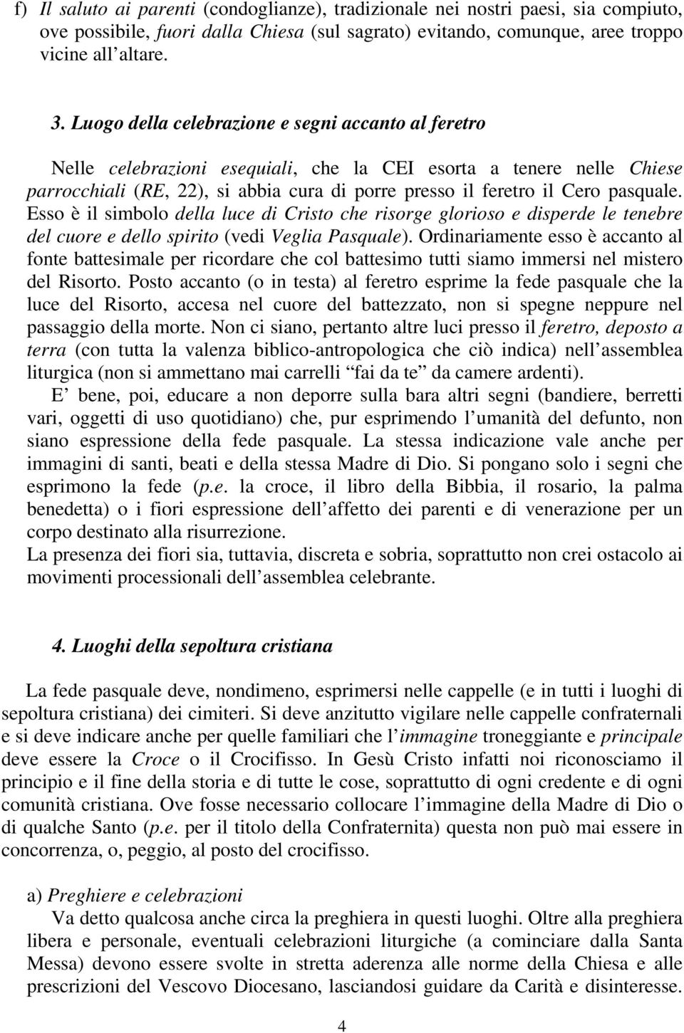 pasquale. Esso è il simbolo della luce di Cristo che risorge glorioso e disperde le tenebre del cuore e dello spirito (vedi Veglia Pasquale).