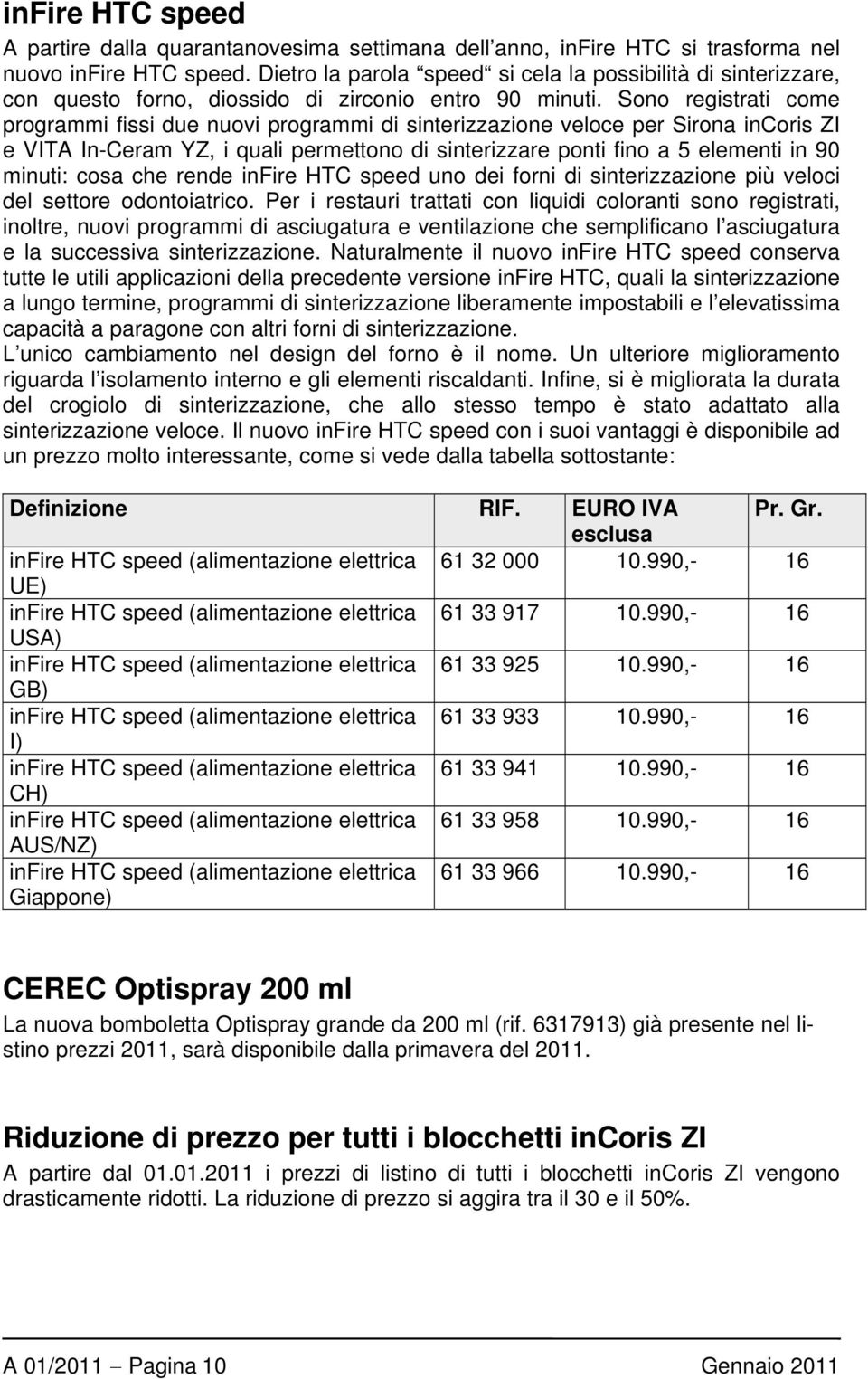 Sono registrati come programmi fissi due nuovi programmi di sinterizzazione veloce per Sirona incoris ZI e VITA In-Ceram YZ, i quali permettono di sinterizzare ponti fino a 5 elementi in 90 minuti: