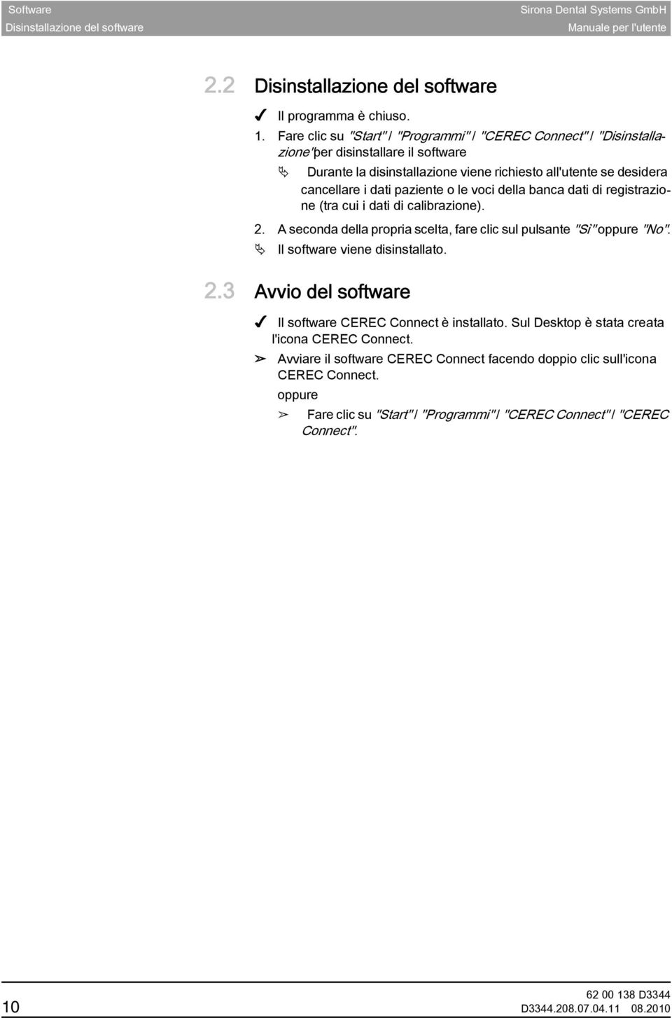 le voci della banca dati di registrazione (tra cui i dati di calibrazione). 2. A seconda della propria scelta, fare clic sul pulsante "Sì" oppure "No". Il software viene disinstallato. 2.3 Avvio del software Avvio del software Il software CEREC Connect è installato.